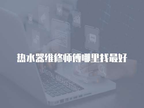 熱水器維修師傅哪里找最好