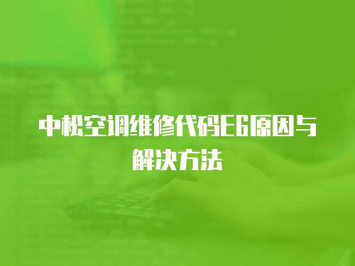 中松空調維修代碼E6原因與解決方法