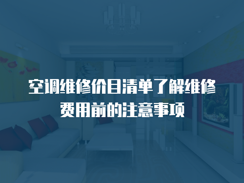 空調(diào)維修價(jià)目清單了解維修費(fèi)用前的注意事項(xiàng)