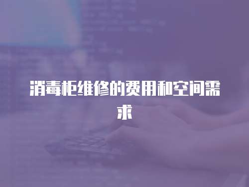 消毒柜維修的費用和空間需求