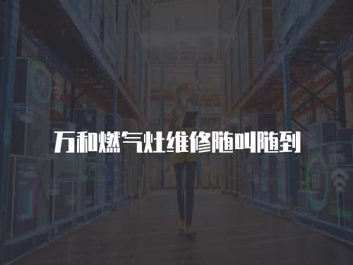 萬(wàn)和燃?xì)庠罹S修隨叫隨到