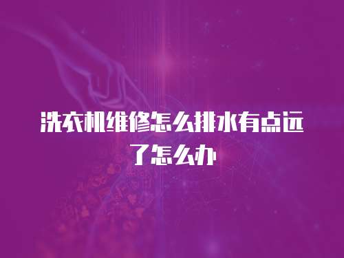 洗衣機維修怎么排水有點遠了怎么辦