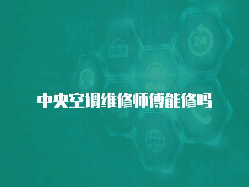 中央空調(diào)維修師傅能修嗎