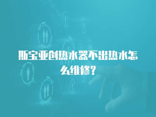 斯寶亞創熱水器不出熱水怎么維修？