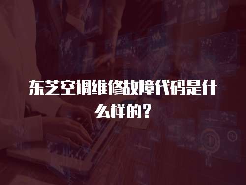 東芝空調維修故障代碼是什么樣的？