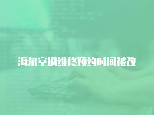 海爾空調(diào)維修預約時間被改