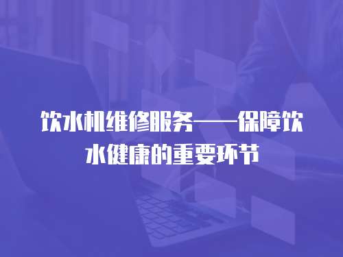 飲水機維修服務——保障飲水健康的重要環節