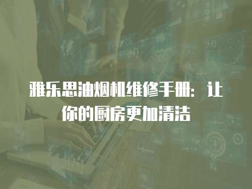 雅樂思油煙機維修手冊：讓你的廚房更加清潔