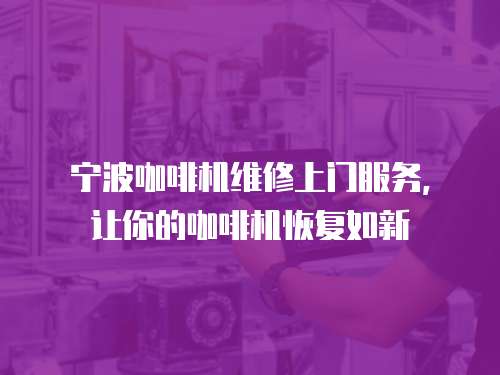 寧波咖啡機(jī)維修上門(mén)服務(wù)，讓你的咖啡機(jī)恢復(fù)如新