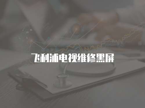 飛利浦電視維修黑屏