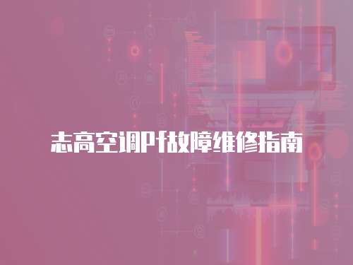 志高空調(diào)Pf故障維修指南