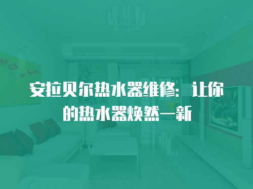 安拉貝爾熱水器維修：讓你的熱水器煥然一新