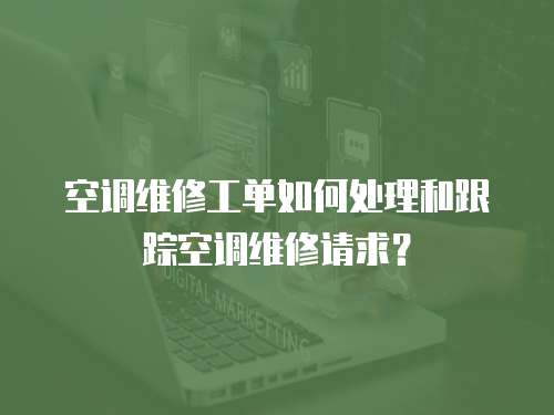 空調維修工單如何處理和跟蹤空調維修請求？