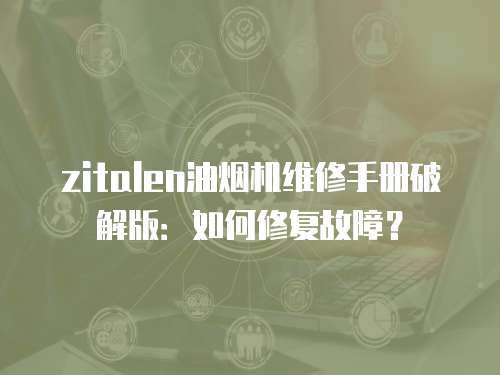 zitalen油煙機維修手冊破解版：如何修復故障？