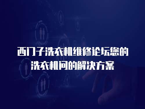西門子洗衣機維修論壇您的洗衣機問的解決方案