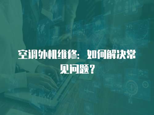 空調外機維修：如何解決常見問題？