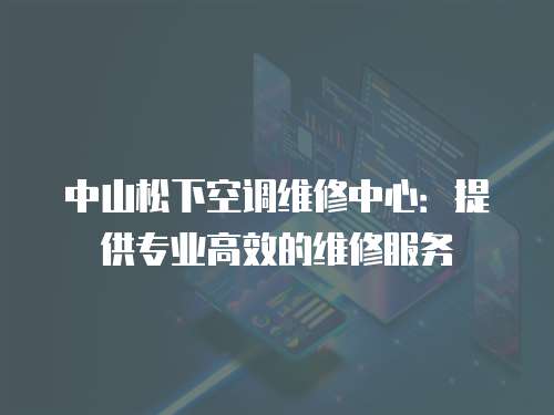 中山松下空調維修中心：提供專業高效的維修服務