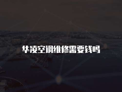華凌空調(diào)維修需要錢嗎