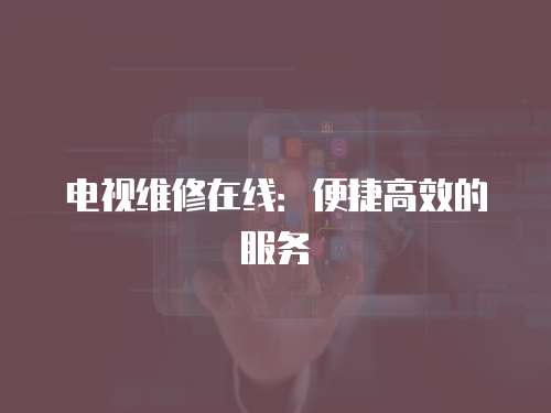 電視維修在線：便捷高效的服務