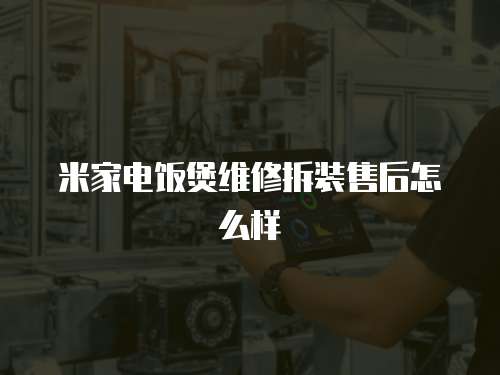 米家電飯煲維修拆裝售后怎么樣