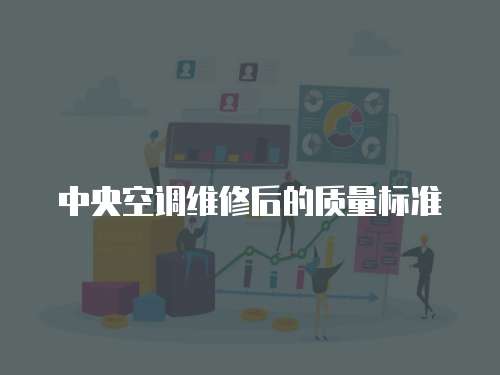 中央空調(diào)維修后的質(zhì)量標(biāo)準(zhǔn)