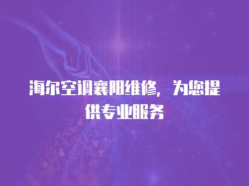 海爾空調(diào)襄陽(yáng)維修，為您提供專業(yè)服務(wù)