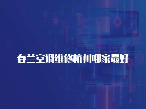 春蘭空調維修杭州哪家最好