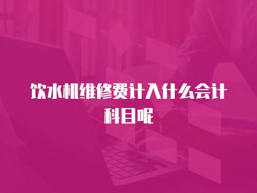 飲水機維修費計入什么會計科目呢