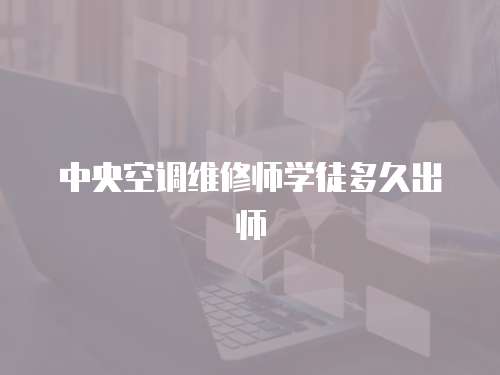 中央空調(diào)維修師學徒多久出師