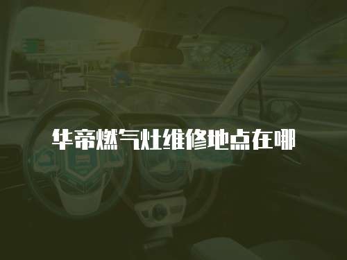 華帝燃氣灶維修地點在哪