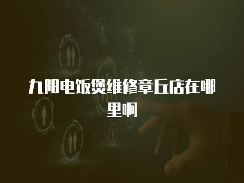九陽電飯煲維修章丘店在哪里啊