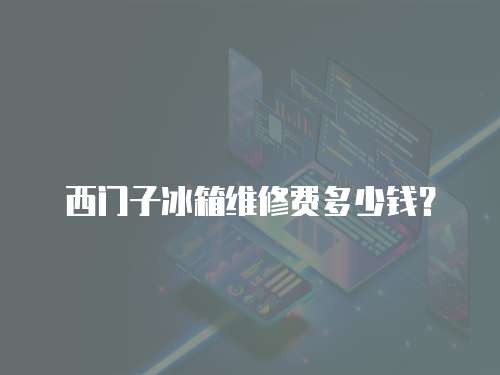 西門子冰箱維修費多少錢？