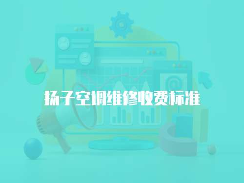 揚(yáng)子空調(diào)維修收費(fèi)標(biāo)準(zhǔn)