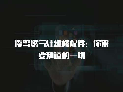 櫻雪燃氣灶維修配件：你需要知道的一切