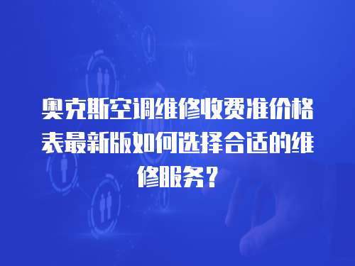 奧克斯空調(diào)維修收費(fèi)準(zhǔn)價(jià)格表最新版如何選擇合適的維修服務(wù)？