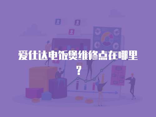 愛仕達電飯煲維修點在哪里？