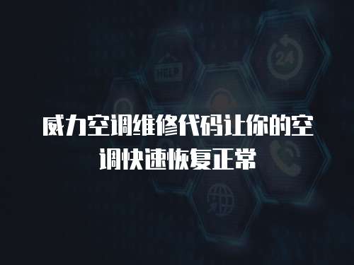 威力空調維修代碼讓你的空調快速恢復正常