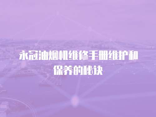 永冠油煙機維修手冊維護和保養的秘訣