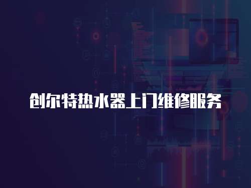 創(chuàng)爾特?zé)崴魃祥T(mén)維修服務(wù)