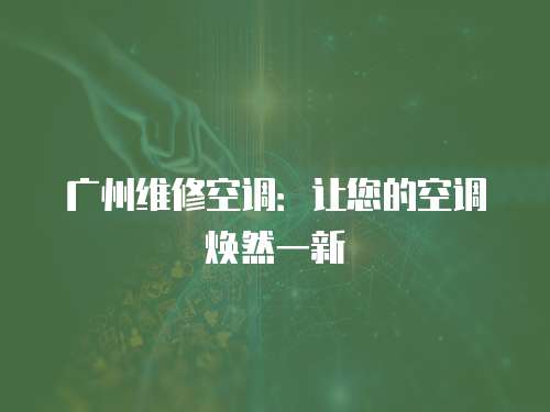 廣州維修空調(diào)：讓您的空調(diào)煥然一新