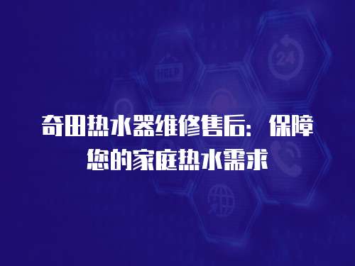 奇田熱水器維修售后：保障您的家庭熱水需求