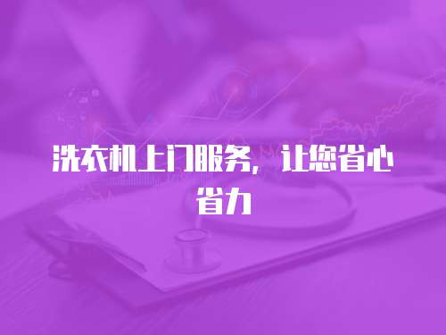 洗衣機(jī)上門服務(wù)，讓您省心省力