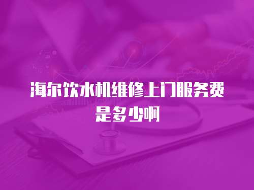 海爾飲水機(jī)維修上門服務(wù)費(fèi)是多少啊