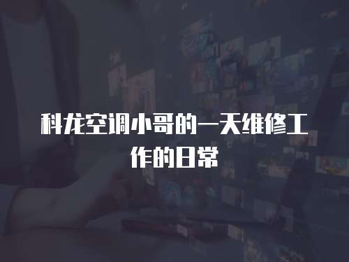 科龍空調小哥的一天維修工作的日常