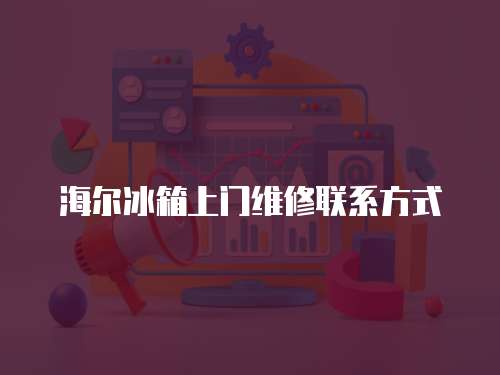 海爾冰箱上門維修聯系方式