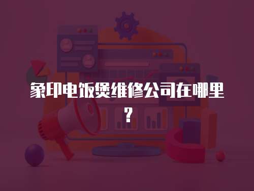 象印電飯煲維修公司在哪里？