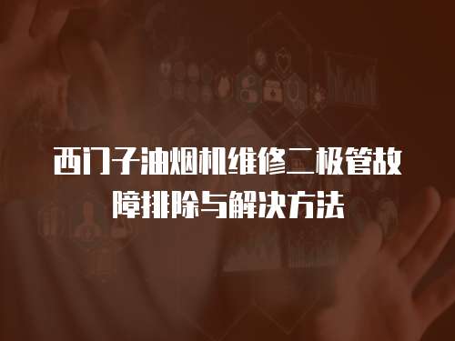 西門子油煙機維修二極管故障排除與解決方法
