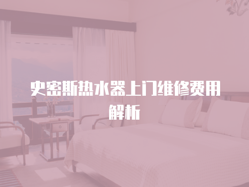 史密斯熱水器上門維修費用解析