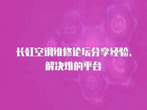 長虹空調維修論壇分享經驗、解決難的平臺