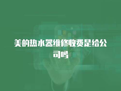 美的熱水器維修收費是給公司嗎